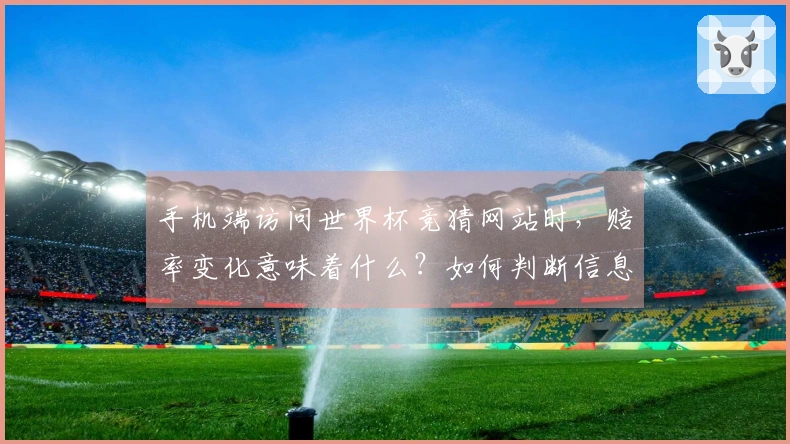 手机端访问世界杯竞猜网站时，赔率变化意味着什么？如何判断信息真实性？