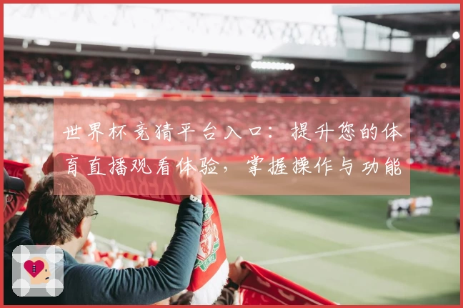 世界杯竞猜平台入口：提升您的体育直播观看体验，掌握操作与功能指引
