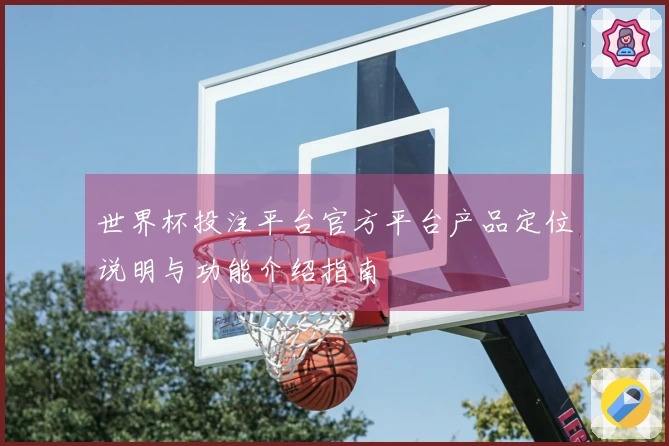 世界杯投注平台官方平台产品定位说明与功能介绍指南