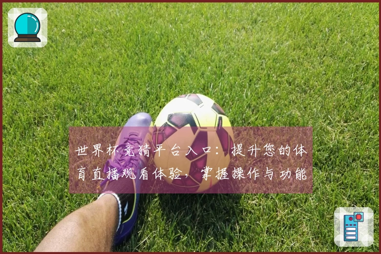 世界杯竞猜平台入口：提升您的体育直播观看体验，掌握操作与功能指引