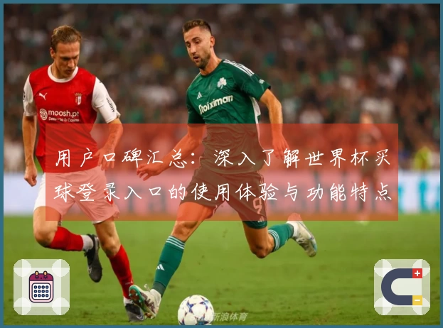 用户口碑汇总：深入了解世界杯买球登录入口的使用体验与功能特点