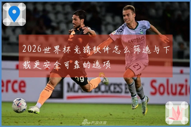 2026世界杯竞猜软件怎么筛选与下载更安全可靠的选项