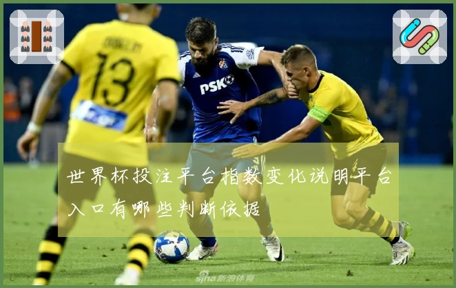 世界杯投注平台指数变化说明平台入口有哪些判断依据