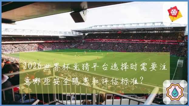 2026世界杯竞猜平台选择时需要注意哪些安全隐患和评估标准？