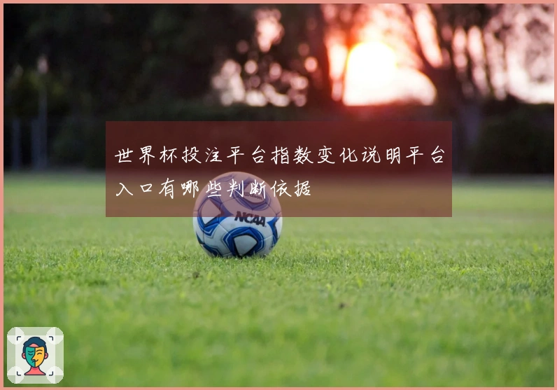 世界杯投注平台指数变化说明平台入口有哪些判断依据