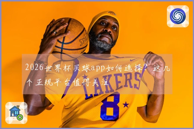 2026世界杯买球app如何选择？这几个正规平台值得关注
