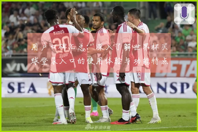 用户口碑汇总：深入了解世界杯买球登录入口的使用体验与功能特点