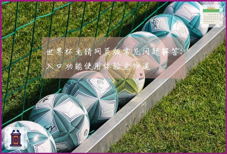 世界杯竞猜网页版常见问题解答：入口功能使用体验全知道