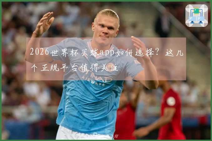 2026世界杯买球app如何选择？这几个正规平台值得关注