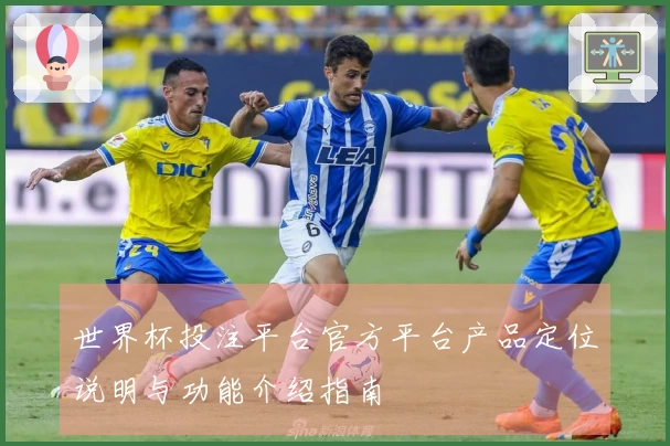 世界杯投注平台官方平台产品定位说明与功能介绍指南