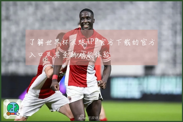 了解世界杯买球APP官方下载的官方入口及其全新功能体验
