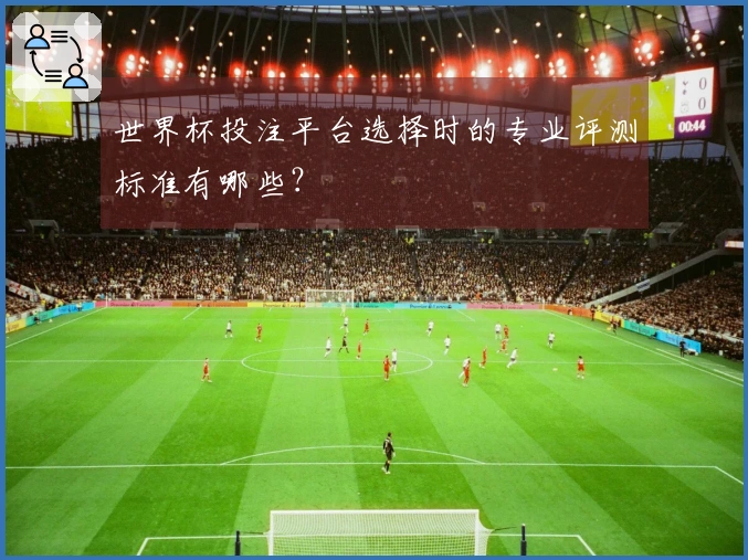 世界杯投注平台选择时的专业评测标准有哪些？