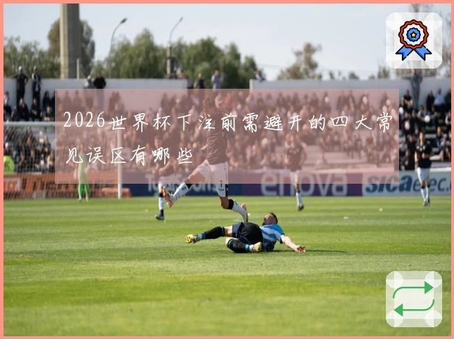 2026世界杯下注前需避开的四大常见误区有哪些