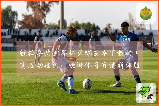 轻松享受世界杯买球安卓下载的丰富活动福利，畅游体育直播新体验