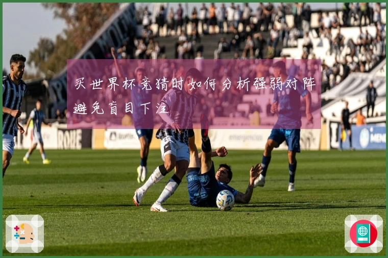买世界杯竞猜时如何分析强弱对阵避免盲目下注