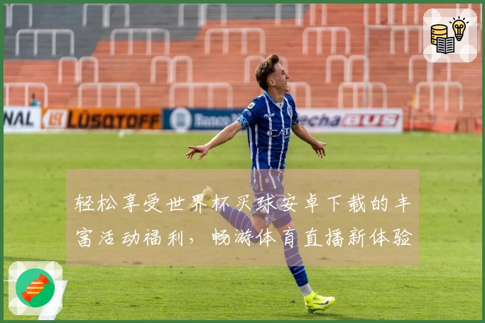 轻松享受世界杯买球安卓下载的丰富活动福利，畅游体育直播新体验