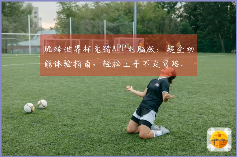 玩转世界杯竞猜APP电脑版，超全功能体验指南，轻松上手不走弯路。