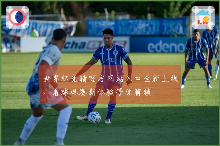 世界杯竞猜官方网站入口全新上线，看球观赛新体验等你解锁