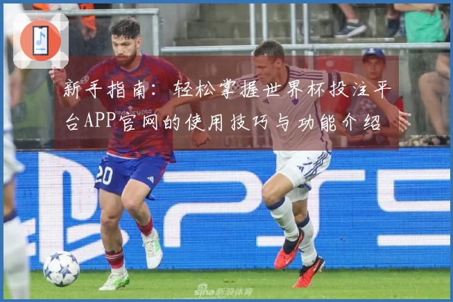 新手指南：轻松掌握世界杯投注平台APP官网的使用技巧与功能介绍