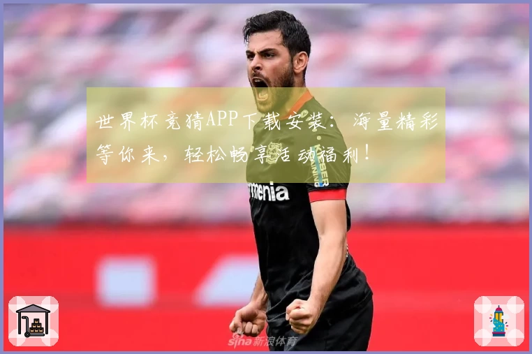 世界杯竞猜APP下载安装：海量精彩等你来，轻松畅享活动福利！
