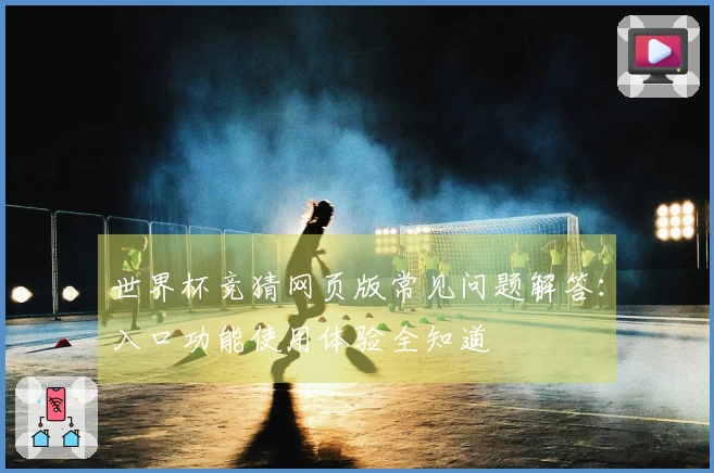 世界杯竞猜网页版常见问题解答：入口功能使用体验全知道