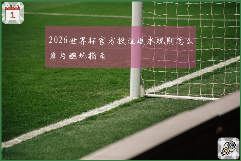 2026世界杯官方投注返水规则怎么看与避坑指南