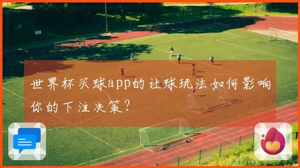 世界杯买球app的让球玩法如何影响你的下注决策？